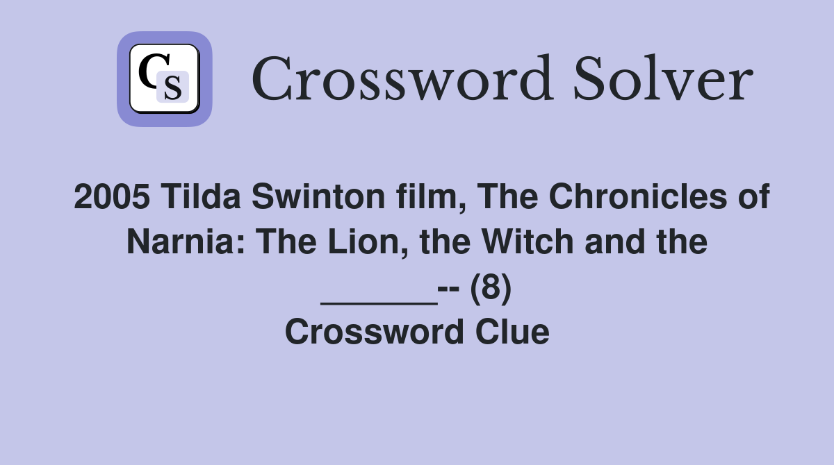 2005 Tilda Swinton film, The Chronicles of Narnia: The Lion, the Witch and the ______-- (8) Crossword Clue