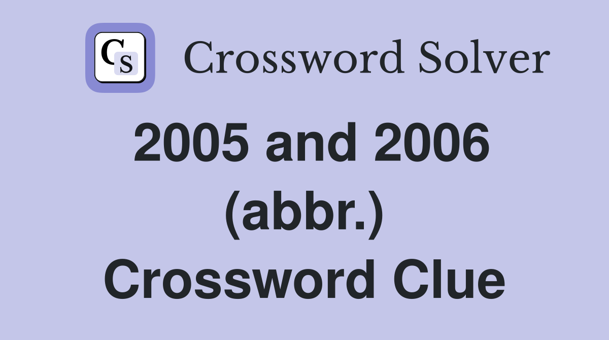 2005 and 2006 (abbr.) Crossword Clue