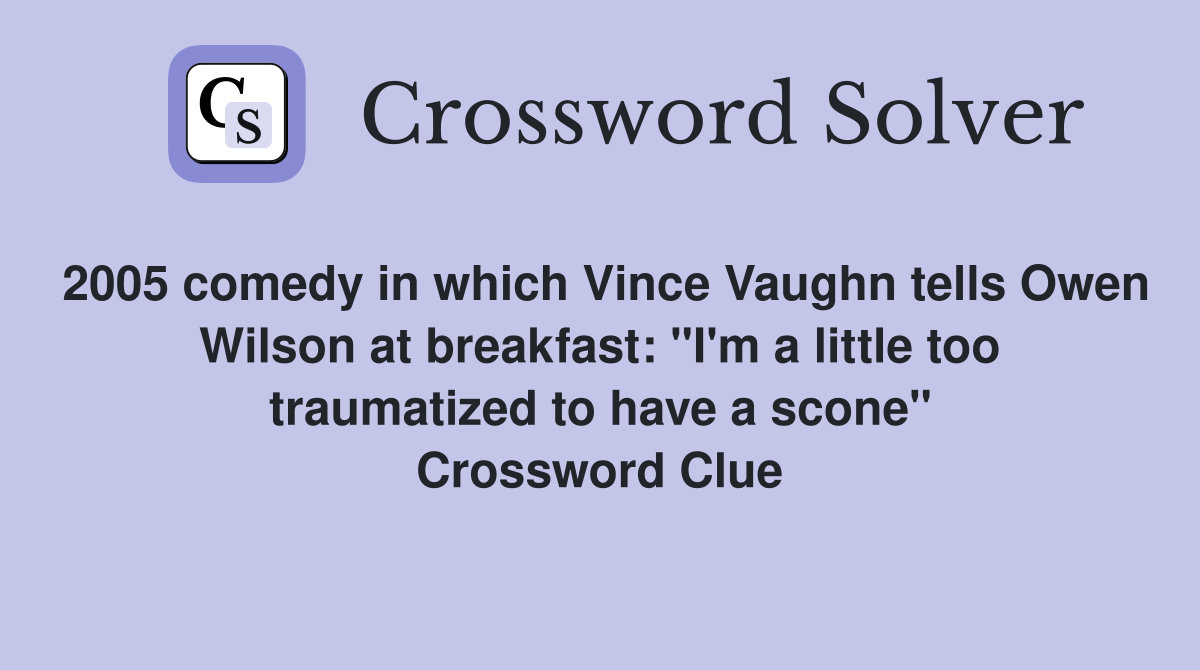 2005 comedy in which Vince Vaughn tells Owen Wilson at breakfast: "I'm a little too traumatized to have a scone" Crossword Clue