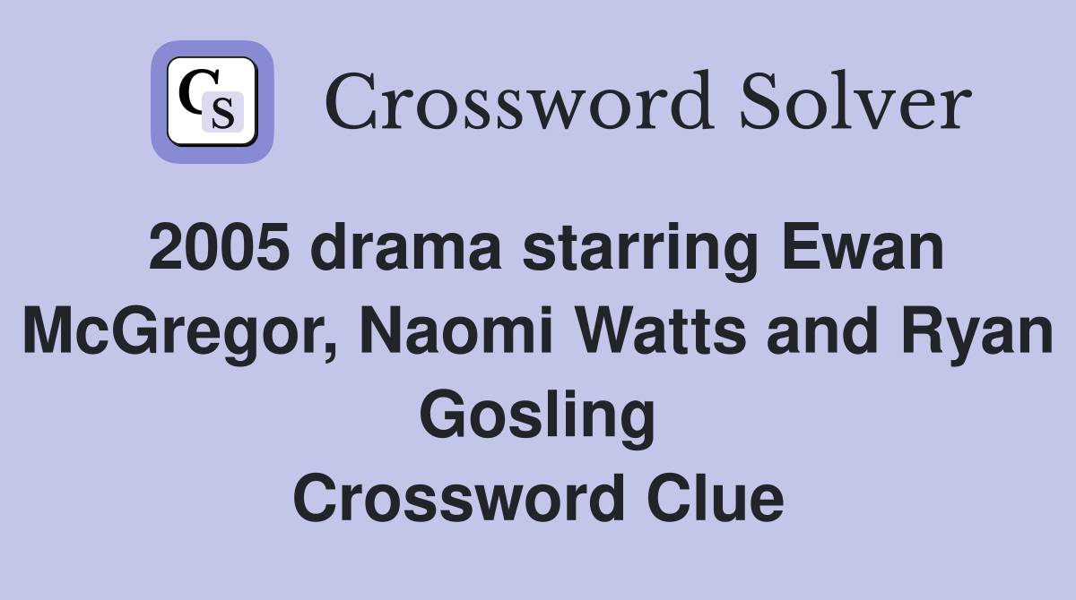 2005 drama starring Ewan McGregor, Naomi Watts and Ryan Gosling Crossword Clue