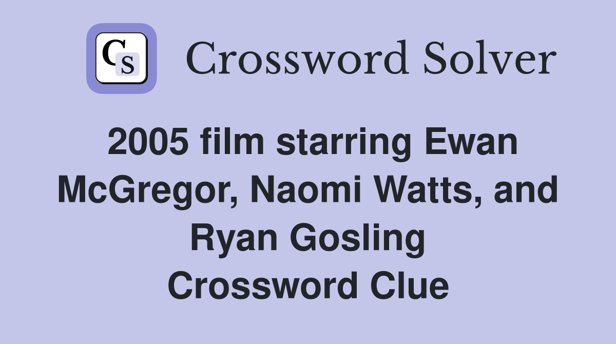 2005 film starring Ewan McGregor, Naomi Watts, and Ryan Gosling Crossword Clue