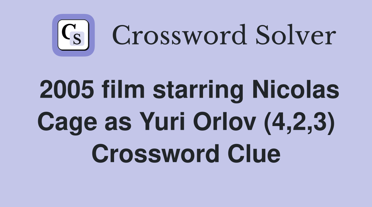 2005 film starring Nicolas Cage as Yuri Orlov (4,2,3) Crossword Clue