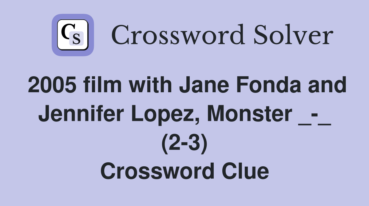 2005 film with Jane Fonda and Jennifer Lopez, Monster _-_ (2-3) Crossword Clue