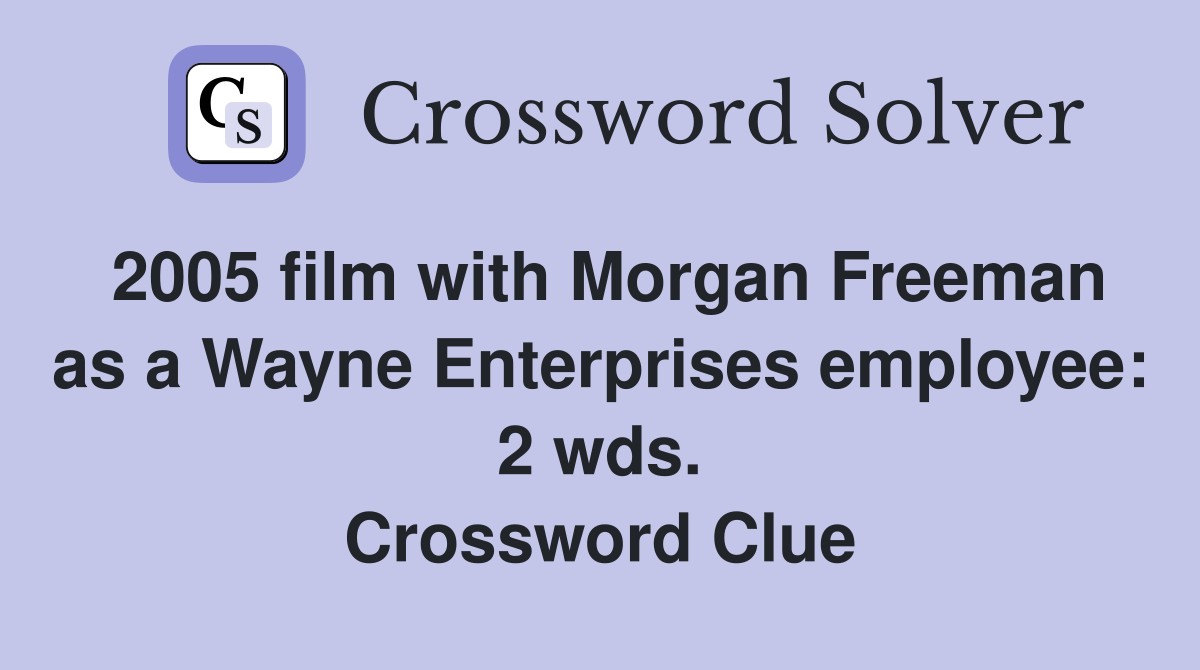 2005 film with Morgan Freeman as a Wayne Enterprises employee: 2 wds. Crossword Clue