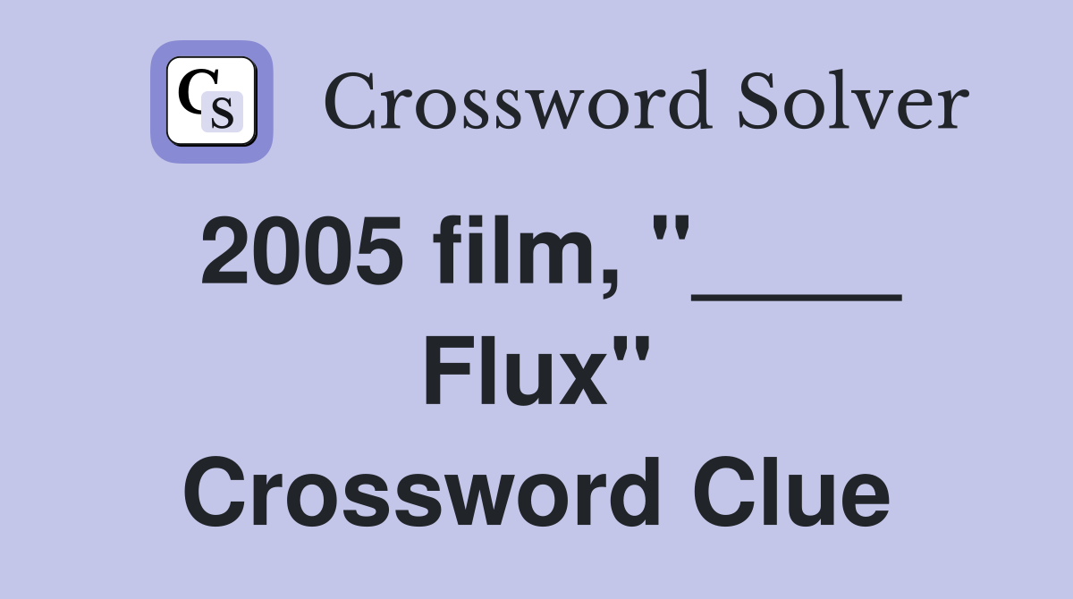 2005 film, "____ Flux" Crossword Clue