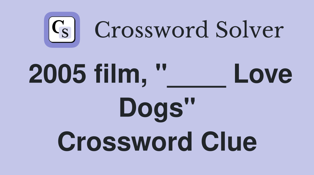 2005 film, "____ Love Dogs" Crossword Clue