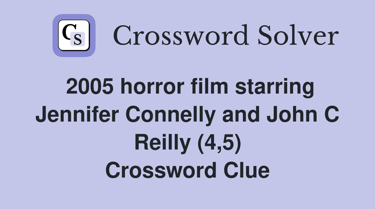 2005 horror film starring Jennifer Connelly and John C Reilly (4,5) Crossword Clue