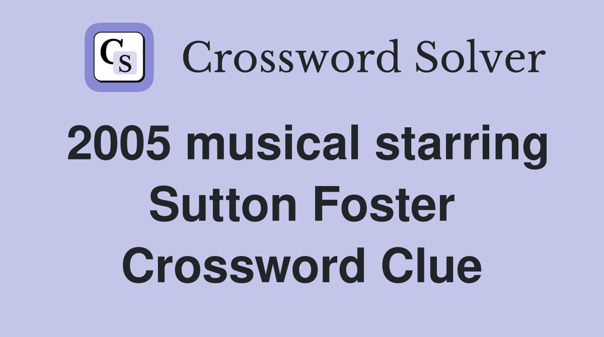 2005 musical starring Sutton Foster Crossword Clue