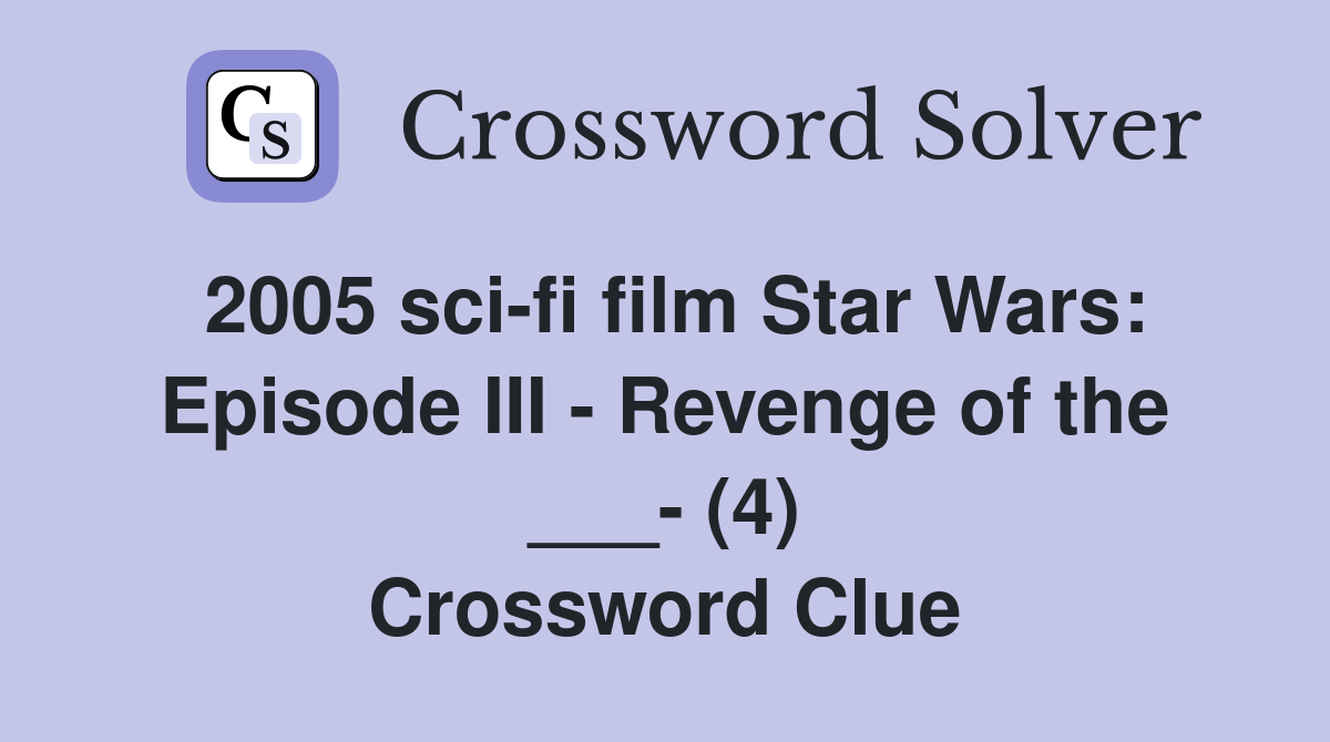 2005 sci-fi film Star Wars: Episode III - Revenge of the ___- (4) Crossword Clue