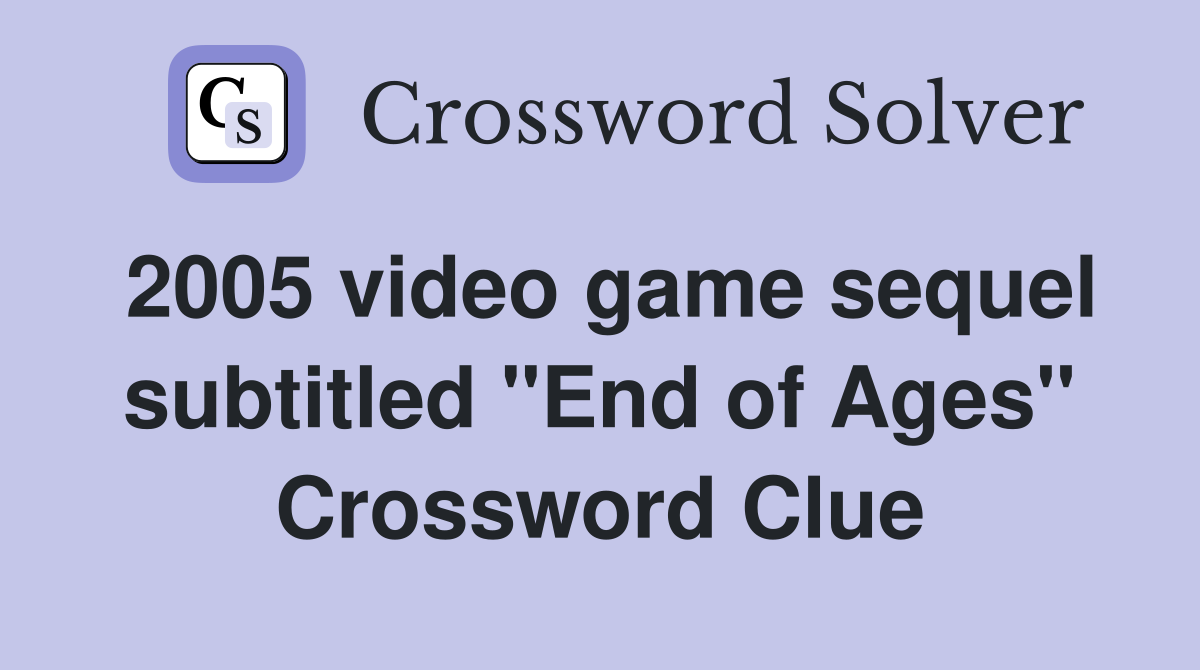 2005 video game sequel subtitled "End of Ages" Crossword Clue