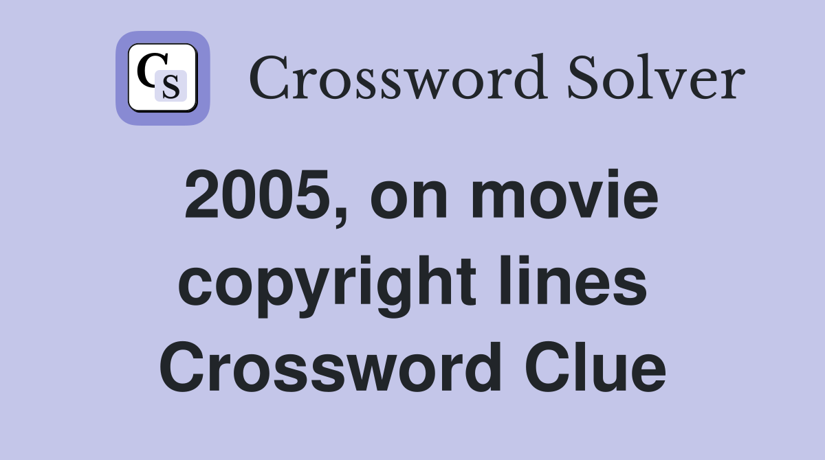 2005, on movie copyright lines Crossword Clue