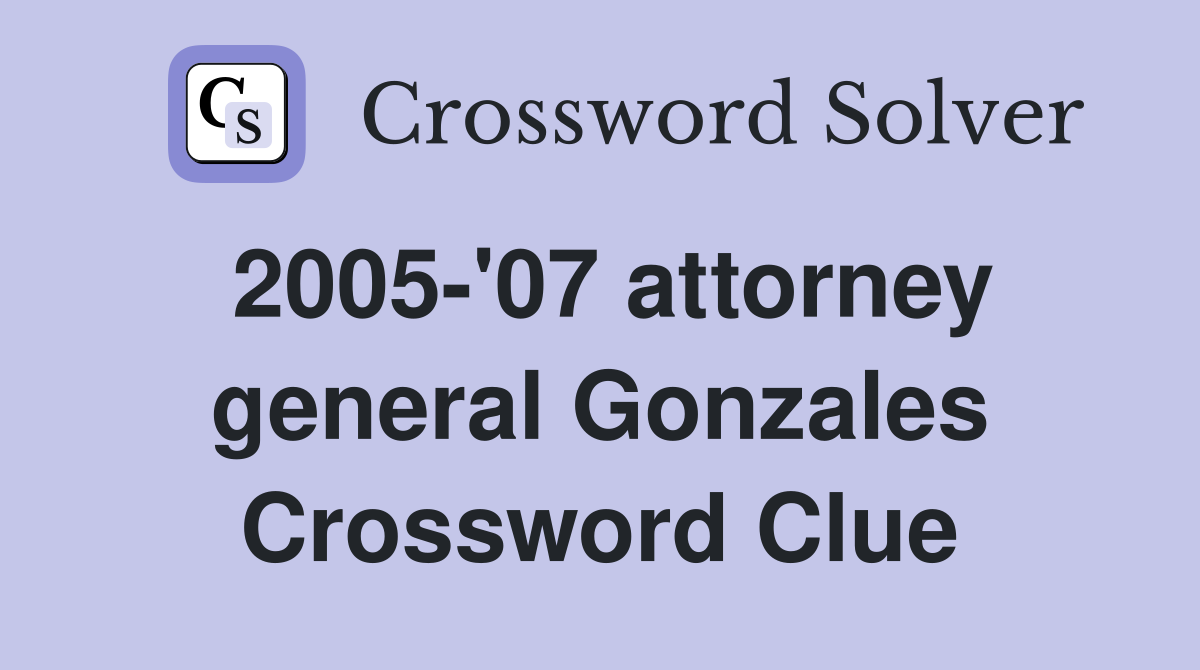2005-'07 attorney general Gonzales Crossword Clue