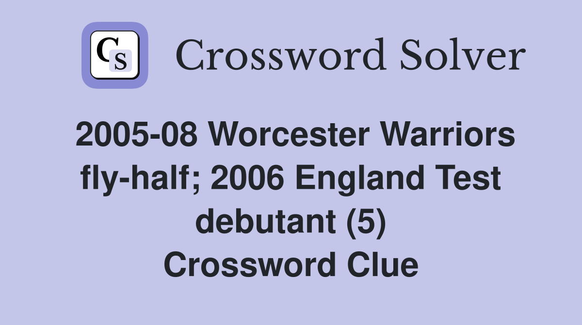 2005-08 Worcester Warriors fly-half; 2006 England Test debutant (5) Crossword Clue