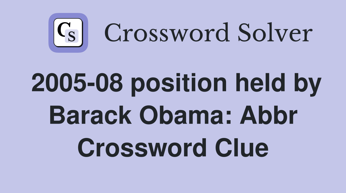 2005-08 position held by Barack Obama: Abbr Crossword Clue