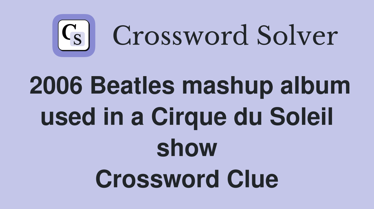 2006 Beatles mashup album used in a Cirque du Soleil show Crossword Clue