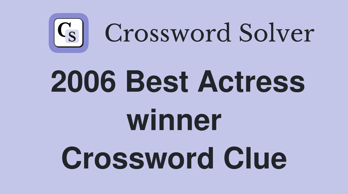 2006 Best Actress winner Crossword Clue
