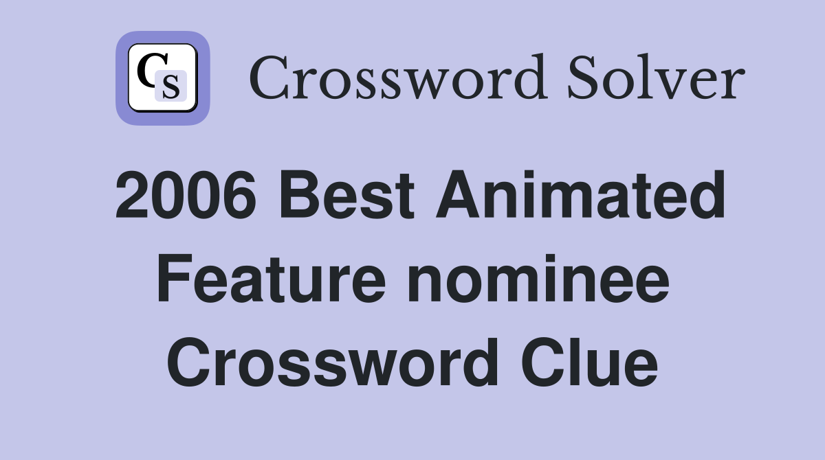 2006 Best Animated Feature nominee Crossword Clue