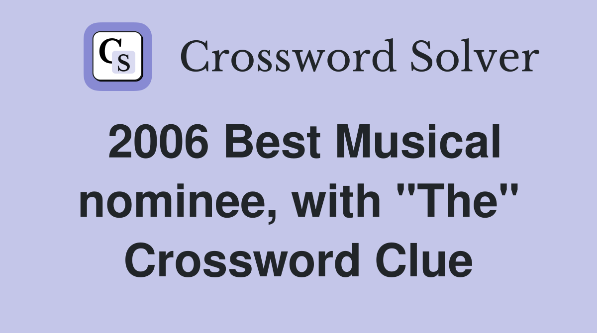 2006 Best Musical nominee, with "The" Crossword Clue