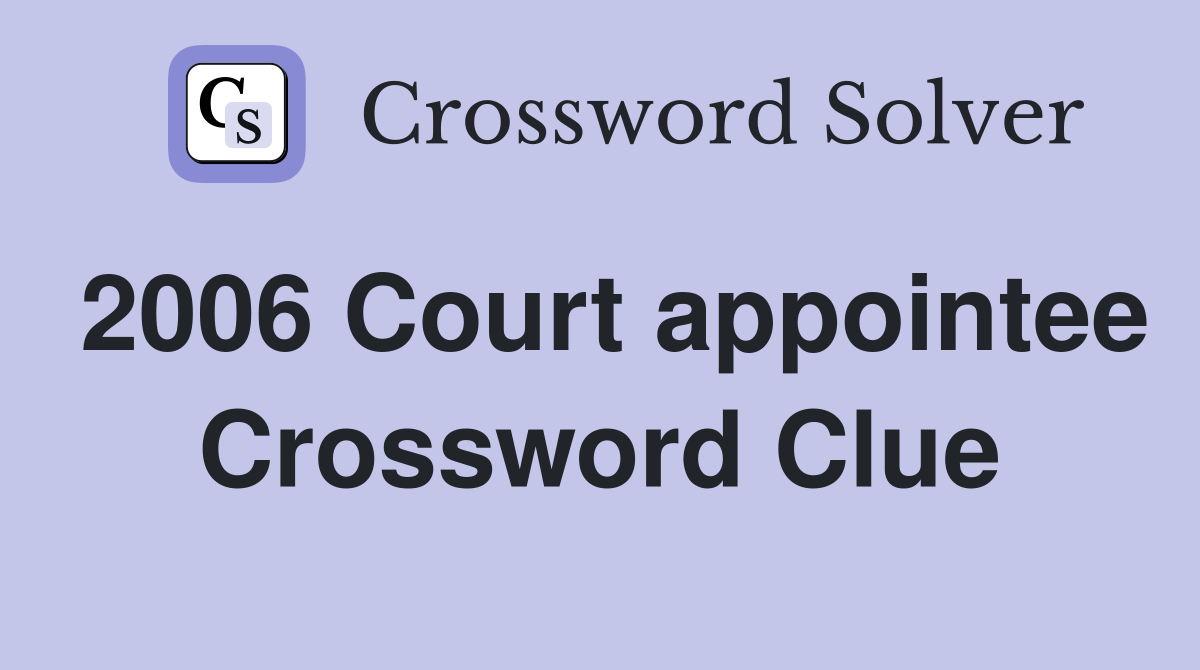 2006 Court appointee Crossword Clue