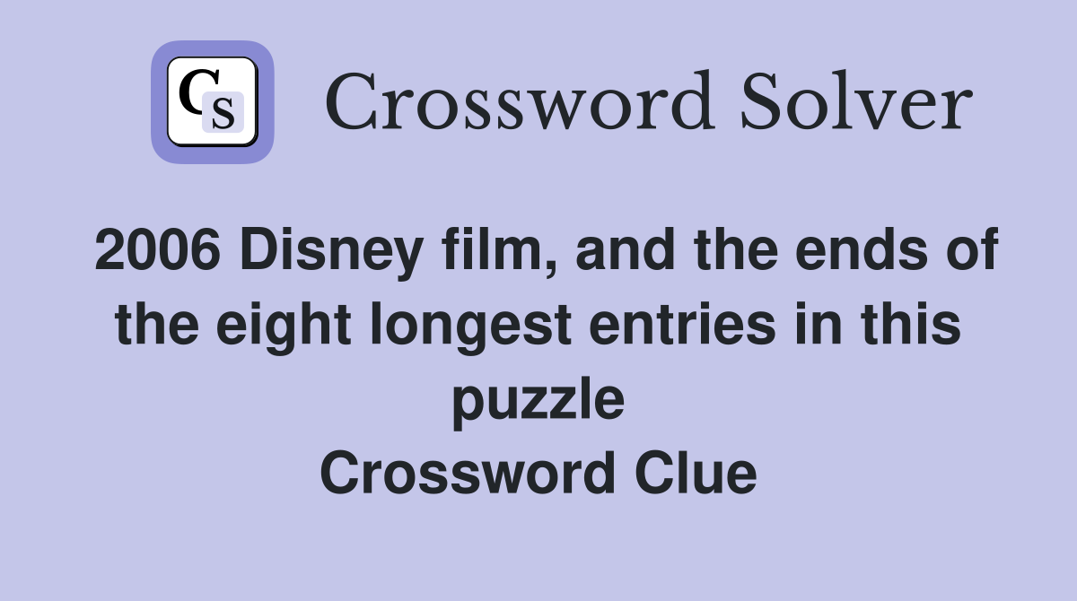 2006 Disney film, and the ends of the eight longest entries in this puzzle Crossword Clue
