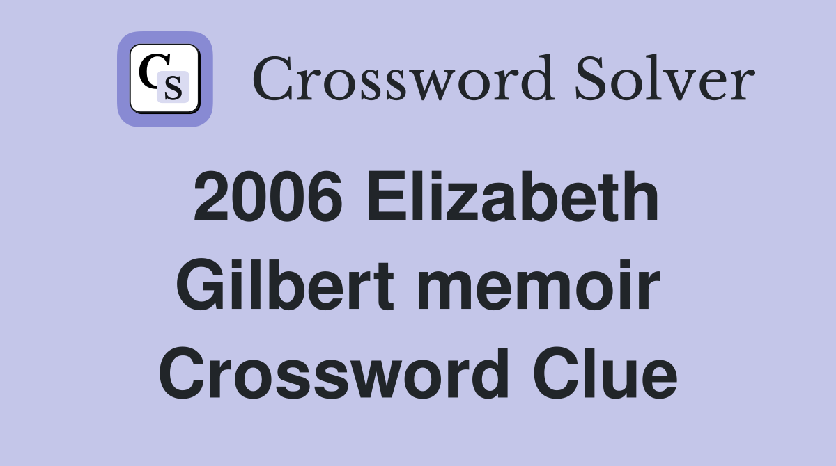 2006 Elizabeth Gilbert memoir Crossword Clue