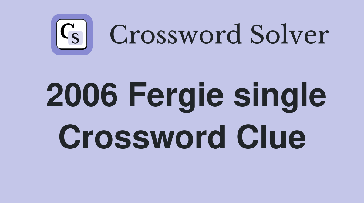 2006 Fergie single Crossword Clue