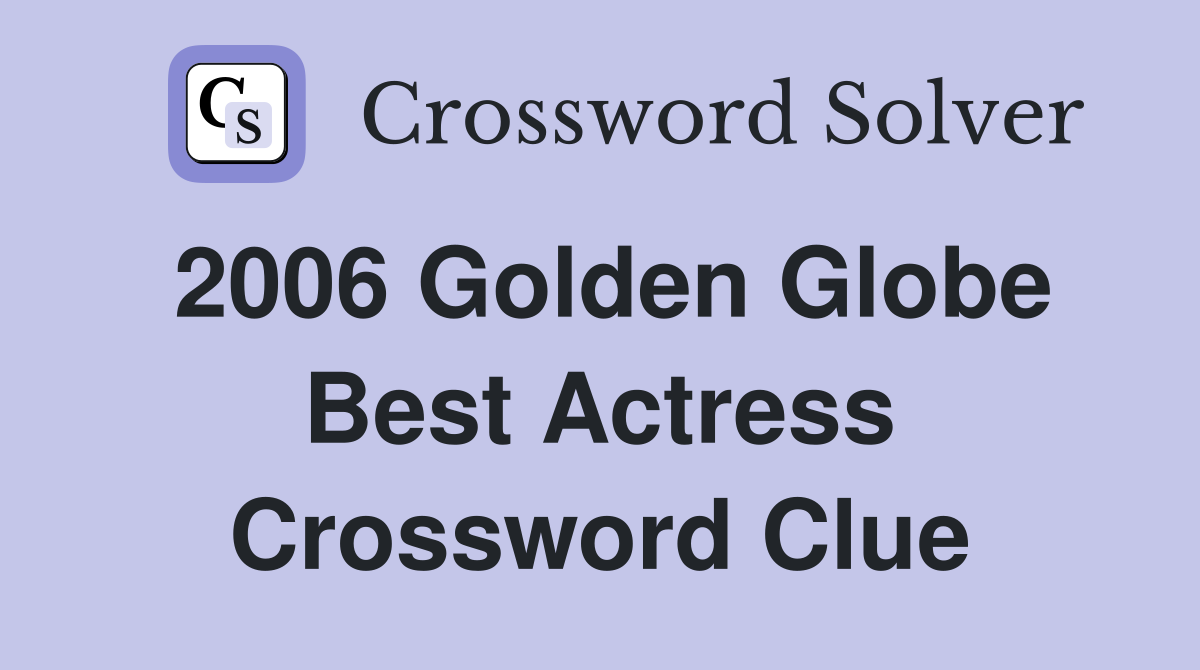 2006 Golden Globe Best Actress Crossword Clue