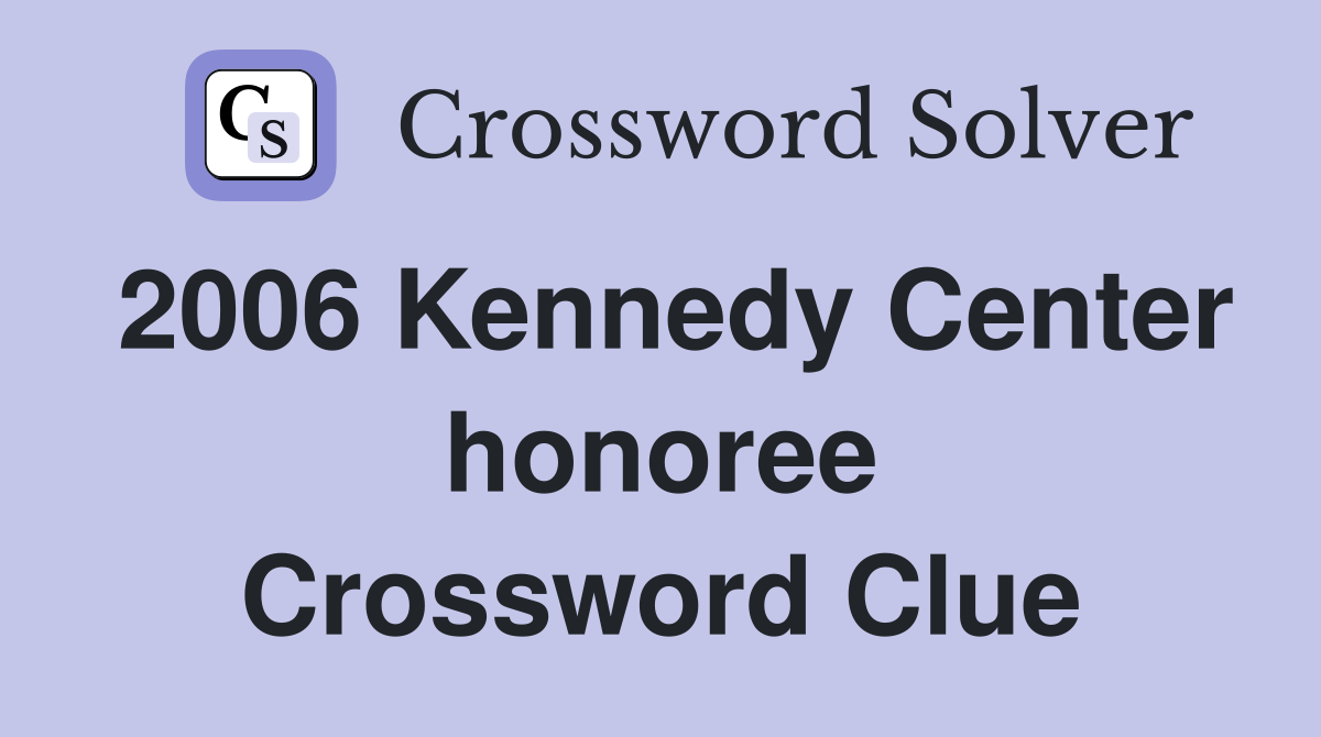 2006 Kennedy Center honoree Crossword Clue