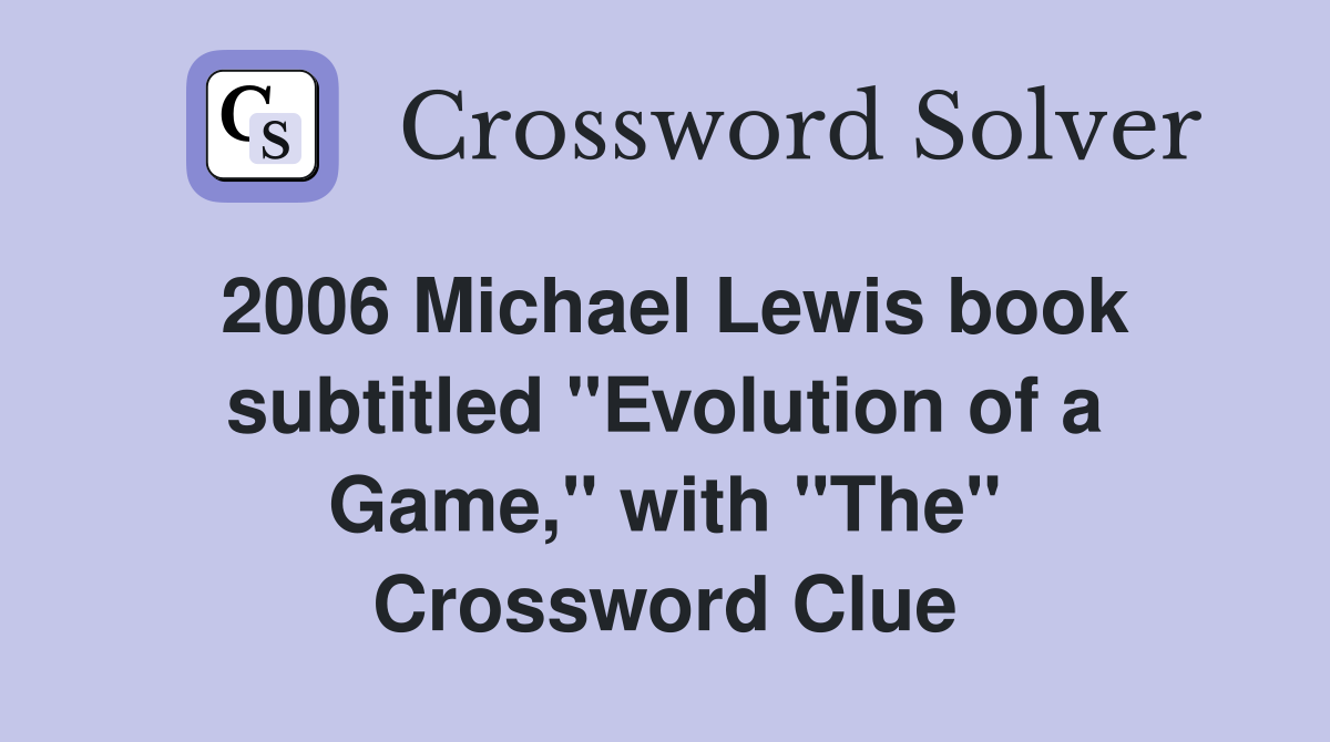 2006 Michael Lewis book subtitled "Evolution of a Game," with "The" Crossword Clue