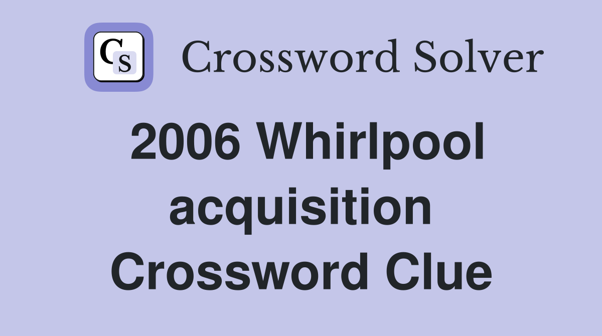 2006 Whirlpool acquisition Crossword Clue