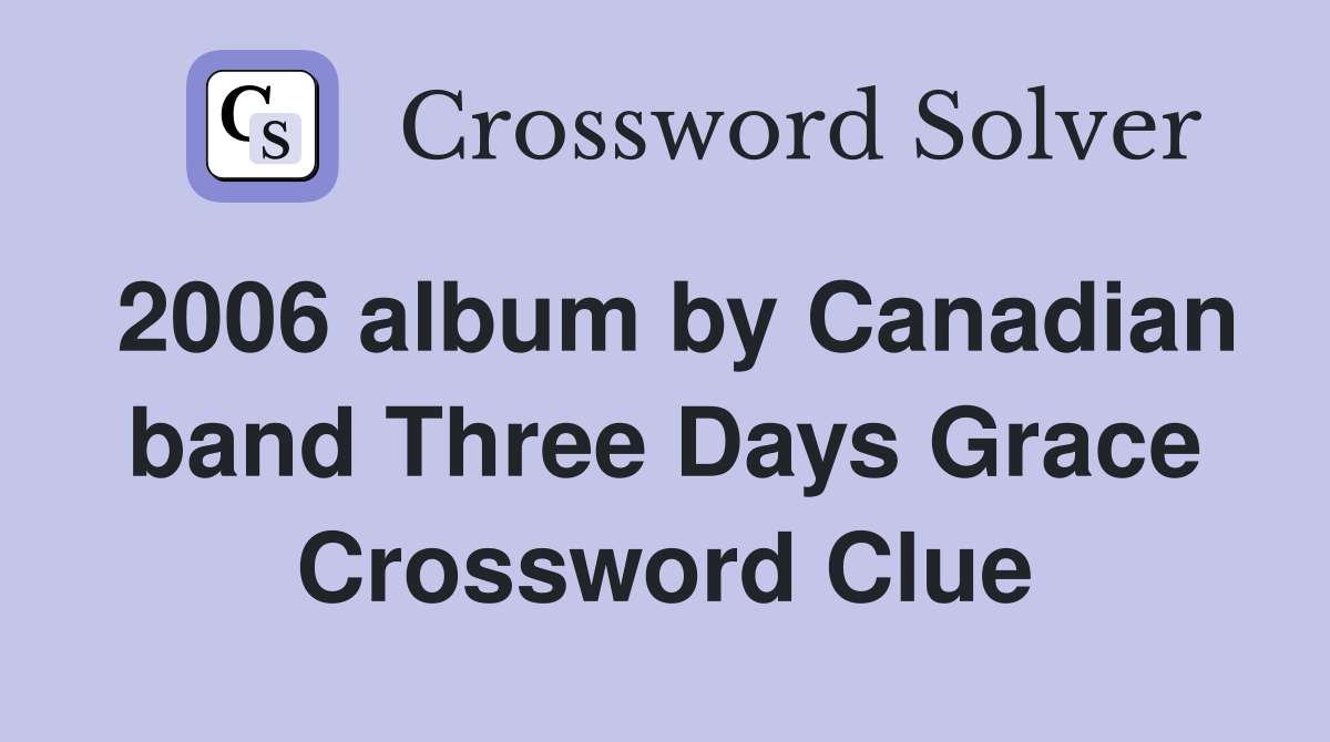 2006 album by Canadian band Three Days Grace Crossword Clue
