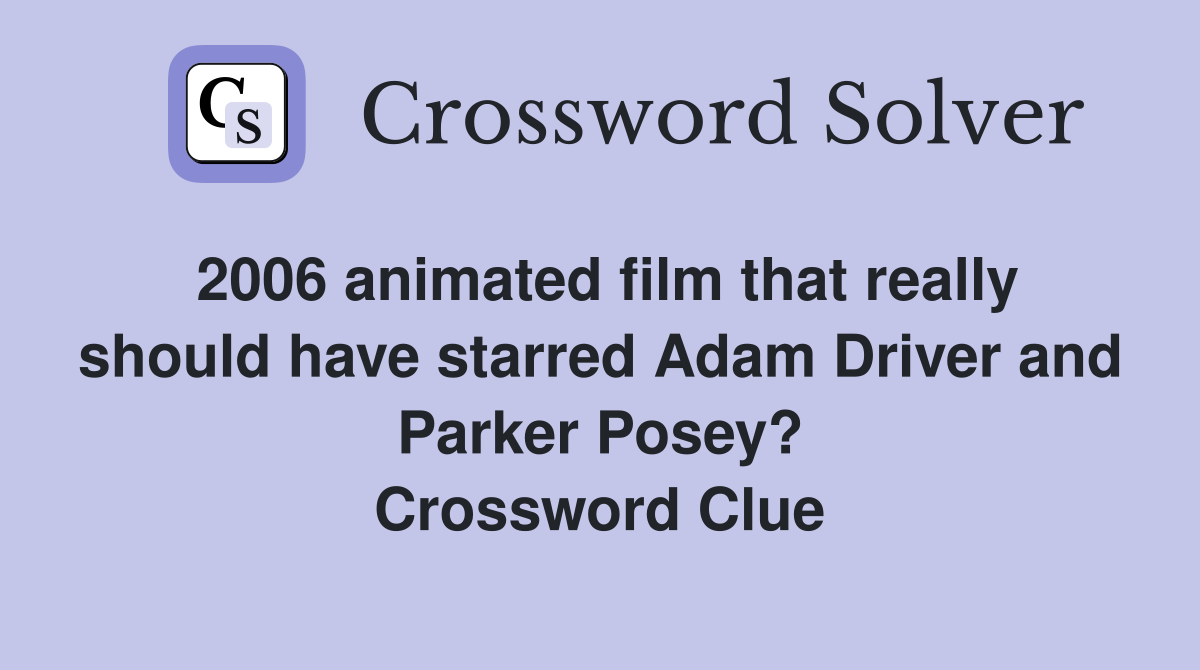 2006 animated film that really should have starred Adam Driver and Parker Posey? Crossword Clue