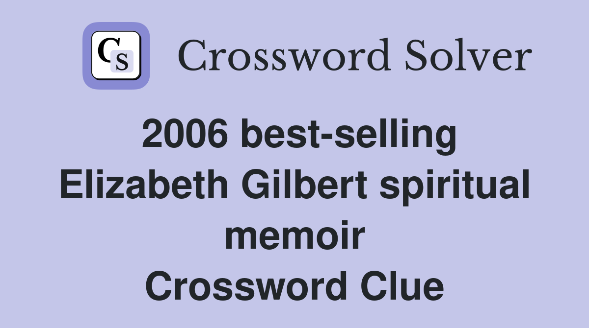 2006 best-selling Elizabeth Gilbert spiritual memoir Crossword Clue