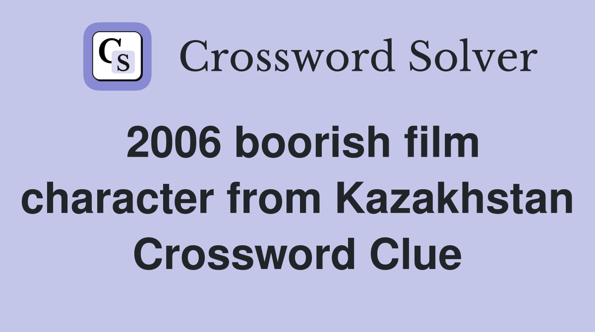 2006 boorish film character from Kazakhstan Crossword Clue