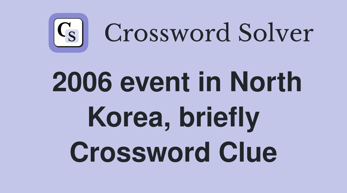 2006 event in North Korea, briefly Crossword Clue