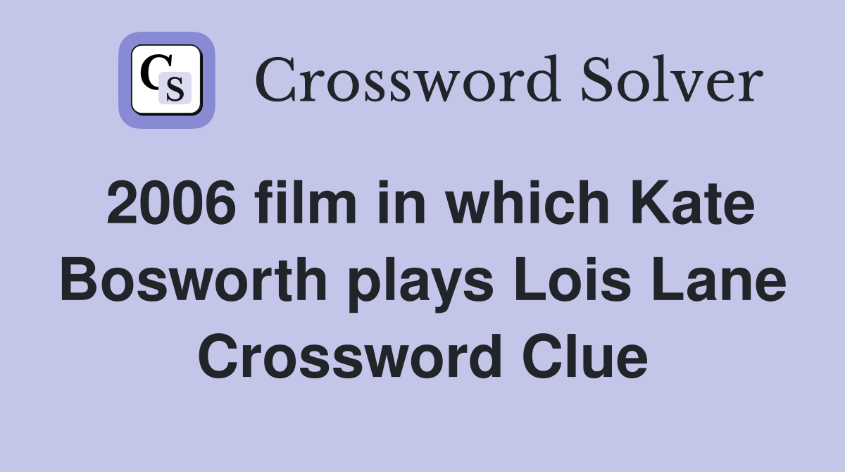 2006 film in which Kate Bosworth plays Lois Lane Crossword Clue