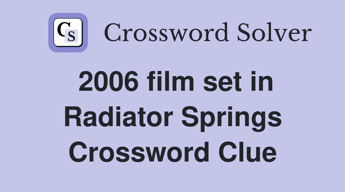 2006 film set in Radiator Springs Crossword Clue