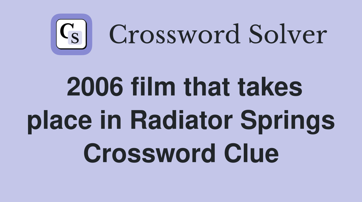 2006 film that takes place in Radiator Springs Crossword Clue