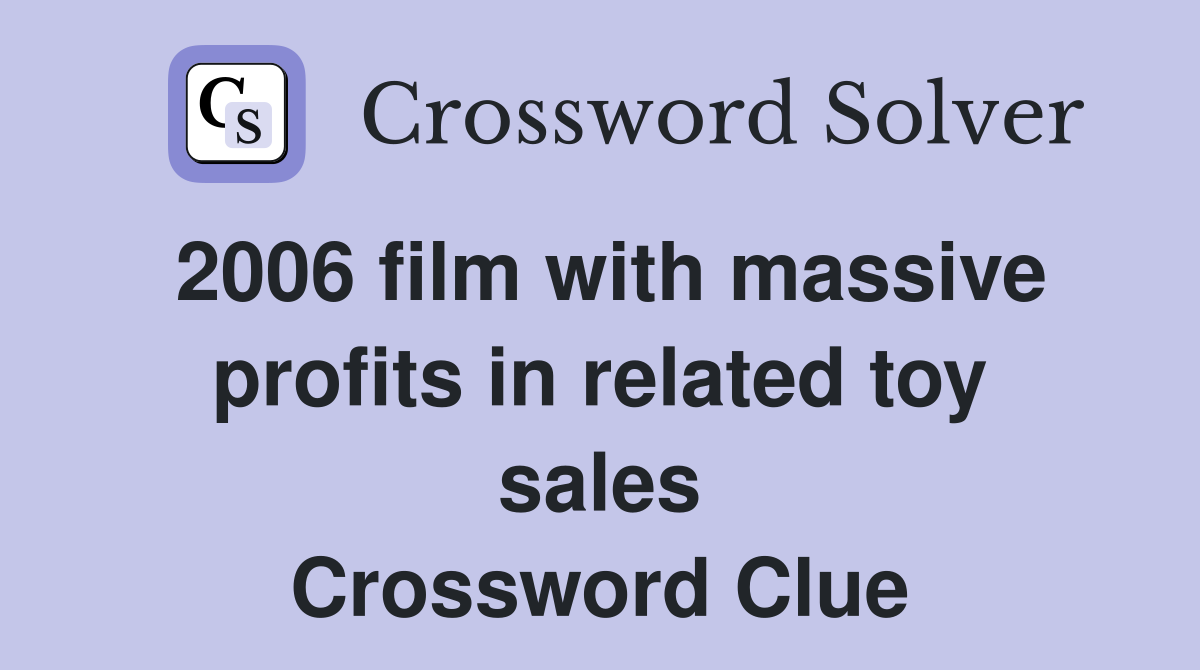 2006 film with massive profits in related toy sales Crossword Clue