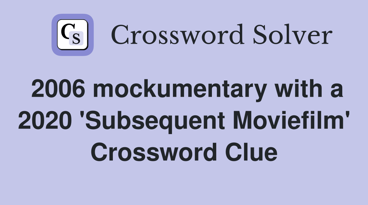 2006 mockumentary with a 2020 'Subsequent Moviefilm' Crossword Clue