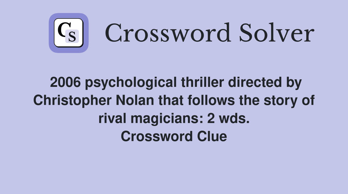 2006 psychological thriller directed by Christopher Nolan that follows the story of rival magicians: 2 wds. Crossword Clue