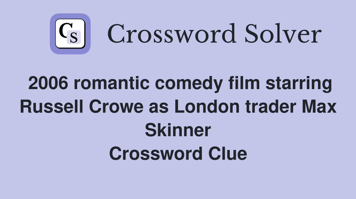 2006 romantic comedy film starring Russell Crowe as London trader Max Skinner Crossword Clue