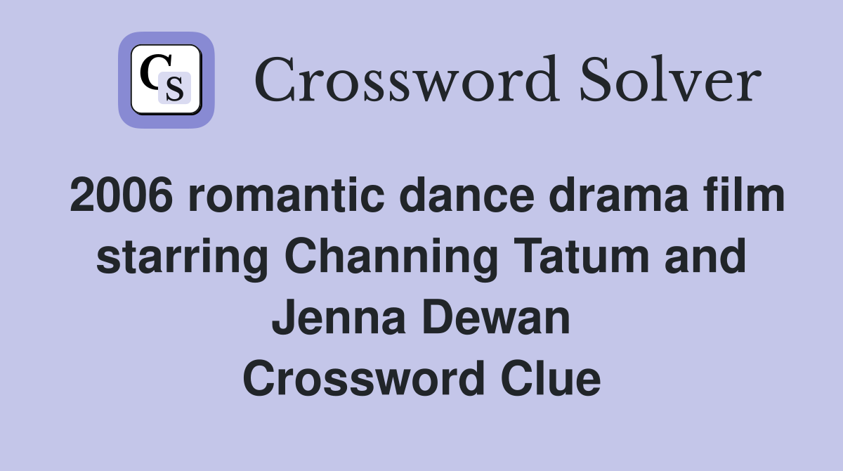 2006 romantic dance drama film starring Channing Tatum and Jenna Dewan Crossword Clue