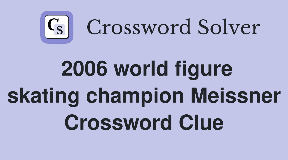 2006 world figure skating champion Meissner Crossword Clue