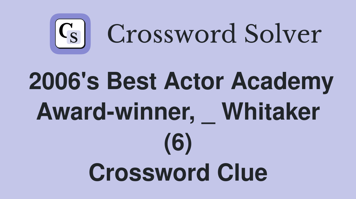 2006's Best Actor Academy Award-winner, _ Whitaker (6) Crossword Clue