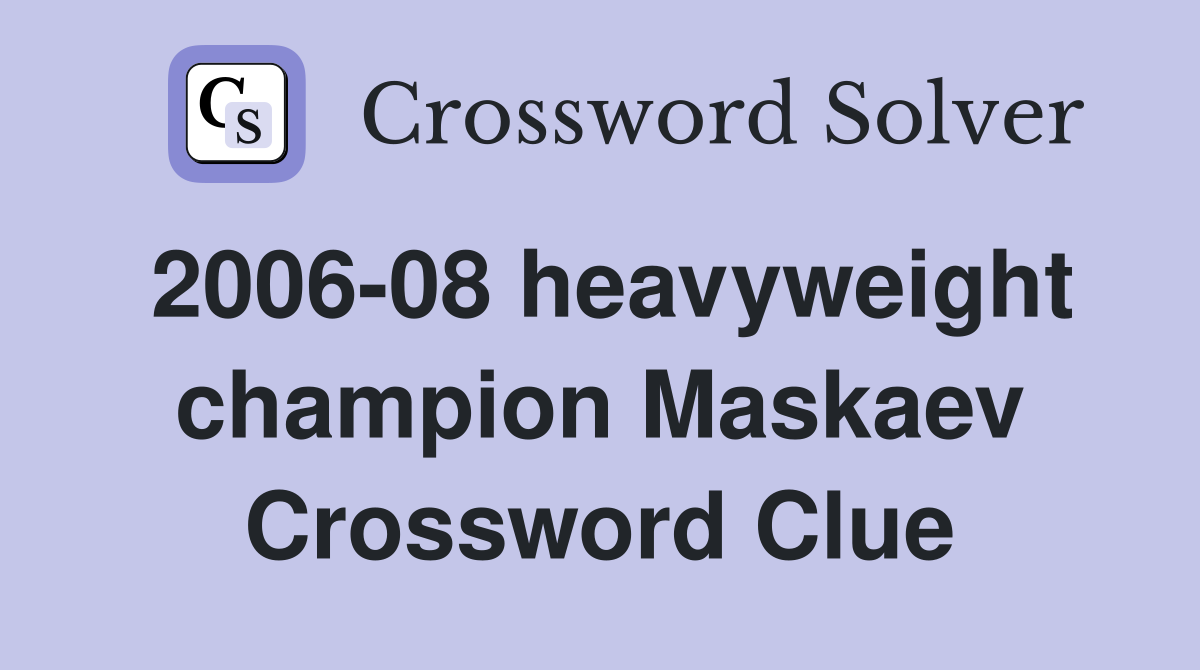 2006-08 heavyweight champion Maskaev Crossword Clue
