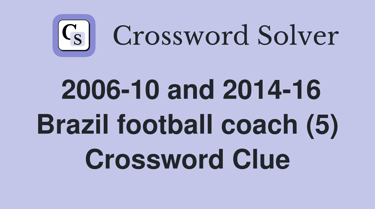 2006-10 and 2014-16 Brazil football coach (5) Crossword Clue