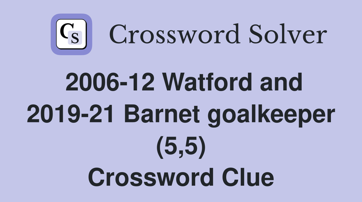 2006-12 Watford and 2019-21 Barnet goalkeeper (5,5) Crossword Clue