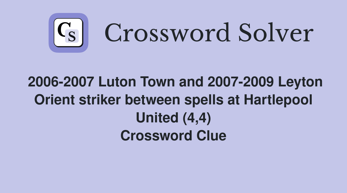 2006-2007 Luton Town and 2007-2009 Leyton Orient striker between spells at Hartlepool United (4,4) Crossword Clue