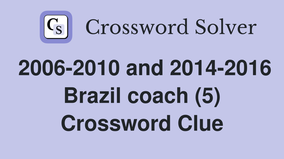 2006-2010 and 2014-2016 Brazil coach (5) Crossword Clue